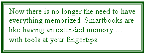 Text Box: Now there is no longer the need to have everything memorized. Smartbooks are like having an extended memory  with tools at your fingertips.